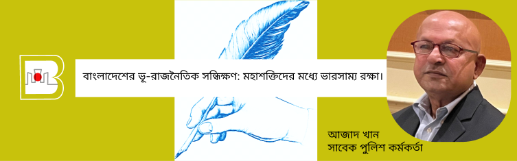 বাংলাদেশের ভূ-রাজনৈতিক সন্ধিক্ষণ: মহাশক্তিদের মধ্যে ভারসাম্য রক্ষা।